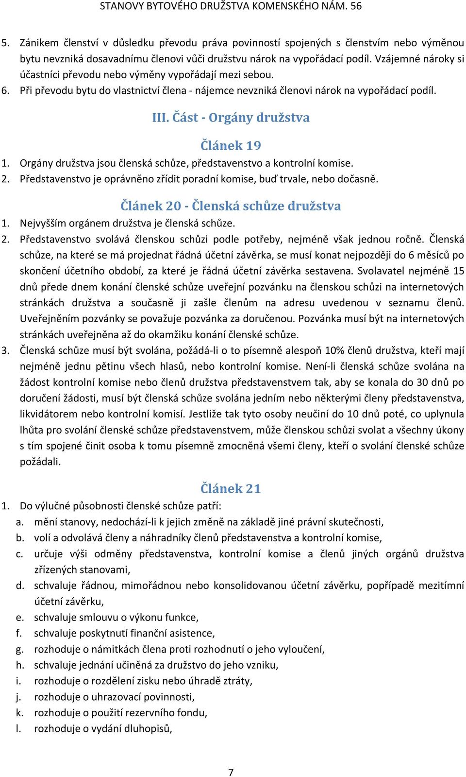 Část - Orgány družstva Článek 19 1. Orgány družstva jsou členská schůze, představenstvo a kontrolní komise. 2. Představenstvo je oprávněno zřídit poradní komise, buď trvale, nebo dočasně.