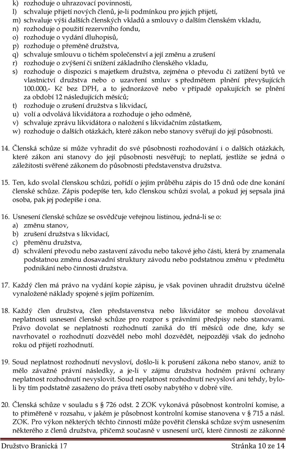 snížení základního členského vkladu, s) rozhoduje o dispozici s majetkem družstva, zejména o převodu či zatížení bytů ve vlastnictví družstva nebo o uzavření smluv s předmětem plnění převyšujících