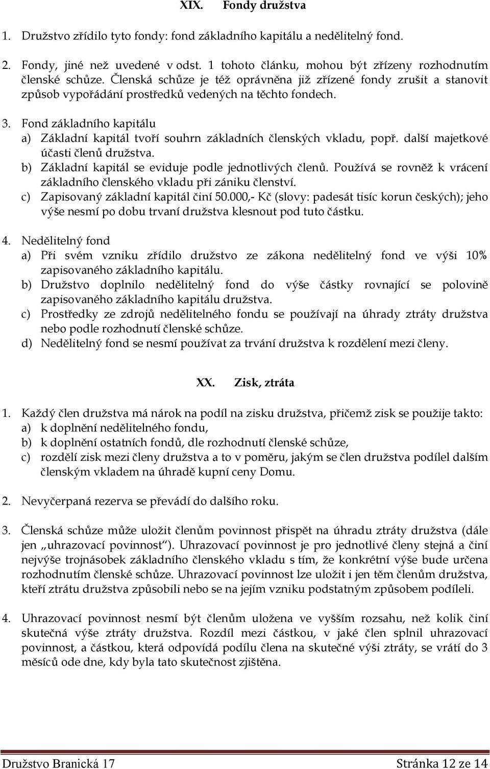 Fond základního kapitálu a) Základní kapitál tvoří souhrn základních členských vkladu, popř. další majetkové účasti členů družstva. b) Základní kapitál se eviduje podle jednotlivých členů.