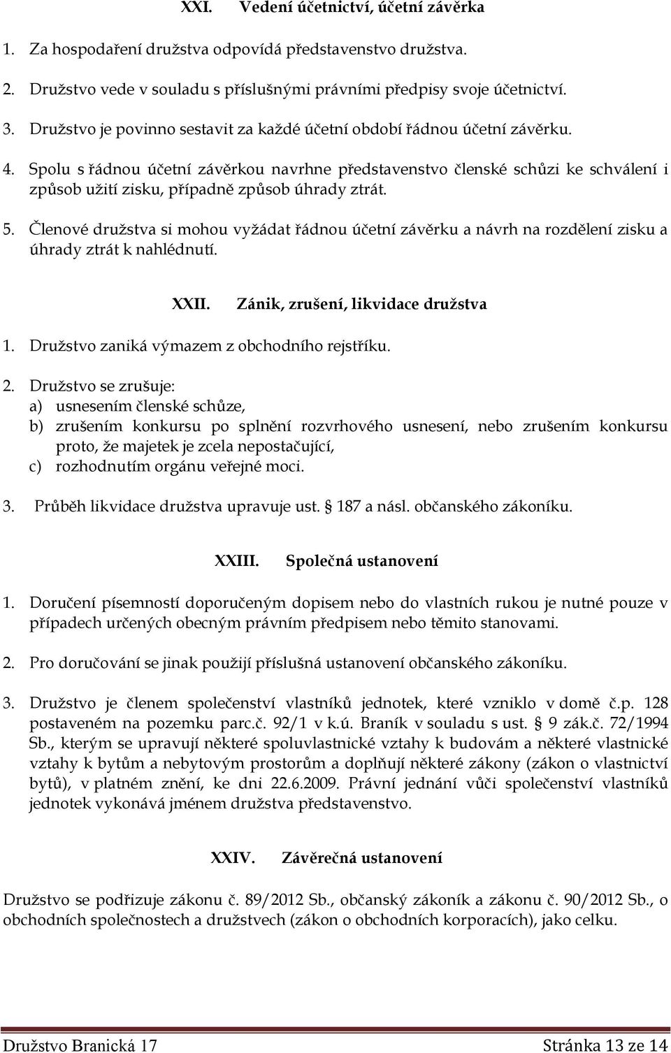 Spolu s řádnou účetní závěrkou navrhne představenstvo členské schůzi ke schválení i způsob užití zisku, případně způsob úhrady ztrát. 5.