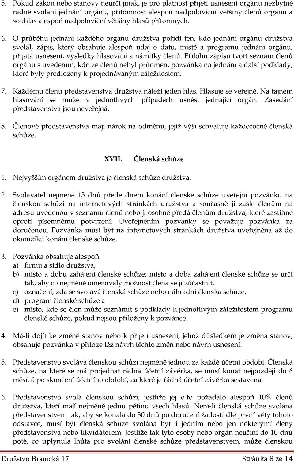 O průběhu jednání každého orgánu družstva pořídí ten, kdo jednání orgánu družstva svolal, zápis, který obsahuje alespoň údaj o datu, místě a programu jednání orgánu, přijatá usnesení, výsledky