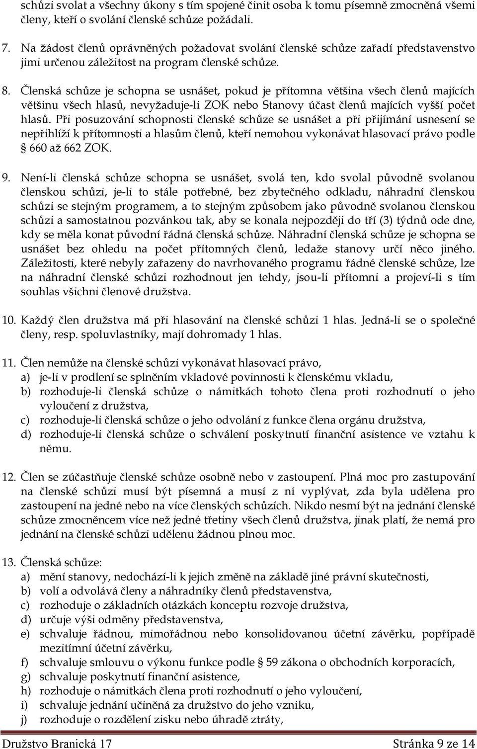 Členská schůze je schopna se usnášet, pokud je přítomna většina všech členů majících většinu všech hlasů, nevyžaduje-li ZOK nebo Stanovy účast členů majících vyšší počet hlasů.