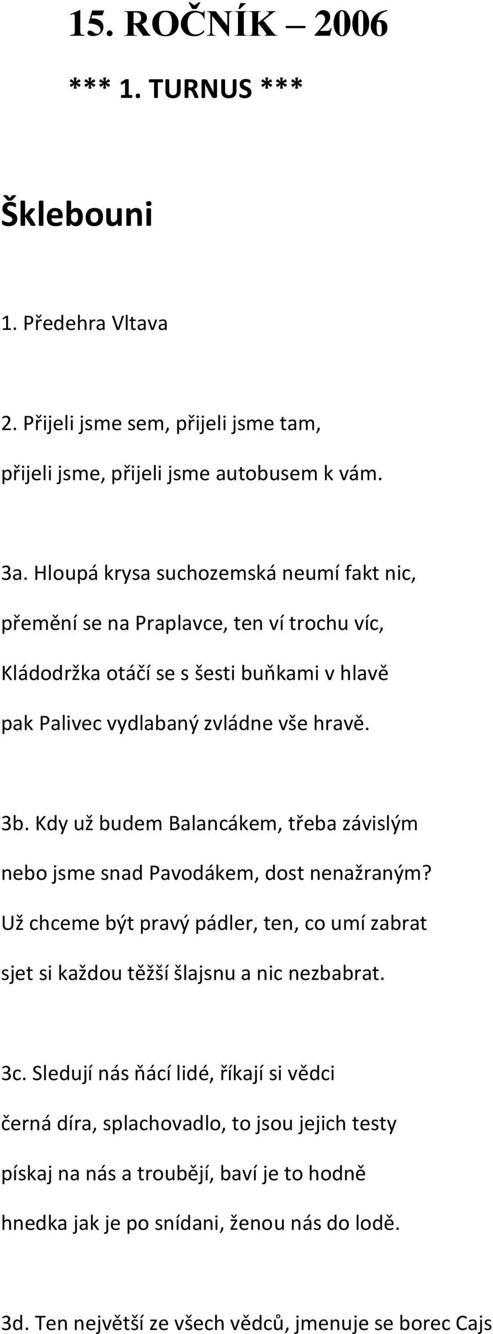 Kdy už budem Balancákem, třeba závislým nebo jsme snad Pavodákem, dost nenažraným? Už chceme být pravý pádler, ten, co umí zabrat sjet si každou těžší šlajsnu a nic nezbabrat. 3c.