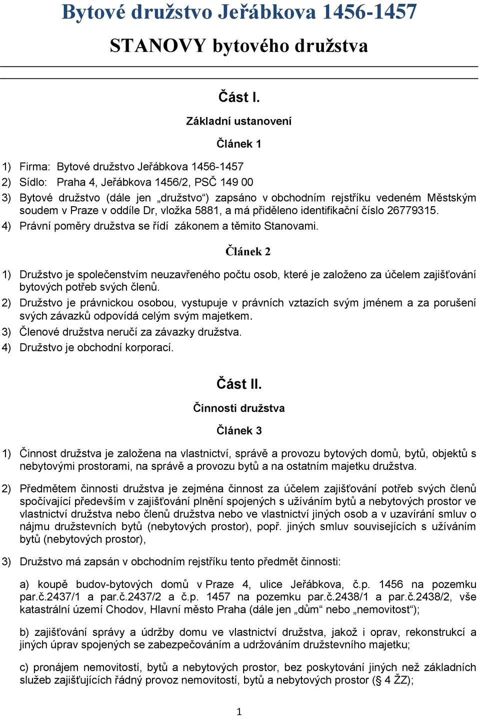 vedeném Městským soudem v Praze v oddíle Dr, vložka 5881, a má přiděleno identifikační číslo 26779315. 4) Právní poměry družstva se řídí zákonem a těmito Stanovami.