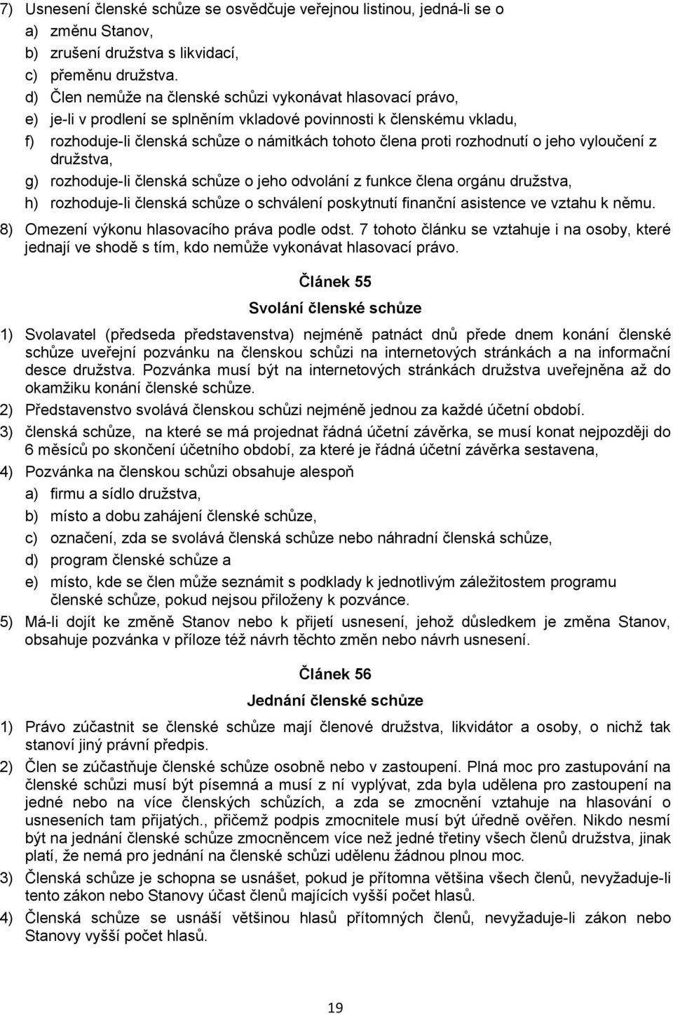 rozhodnutí o jeho vyloučení z družstva, g) rozhoduje-li členská schůze o jeho odvolání z funkce člena orgánu družstva, h) rozhoduje-li členská schůze o schválení poskytnutí finanční asistence ve