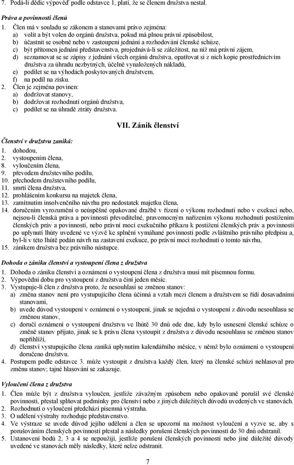 členské schůze, c) být přítomen jednání představenstva, projednává-li se záležitost, na níž má právní zájem, d) seznamovat se se zápisy z jednání všech orgánů družstva, opatřovat si z nich kopie