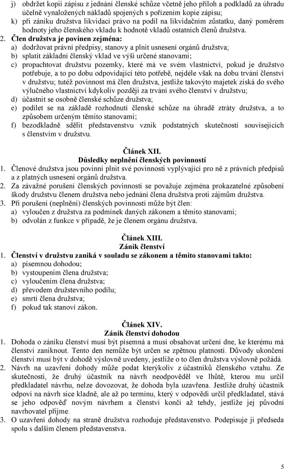 Člen družstva je povinen zejména: a) dodržovat právní předpisy, stanovy a plnit usnesení orgánů družstva; b) splatit základní členský vklad ve výši určené stanovami; c) propachtovat družstvu pozemky,