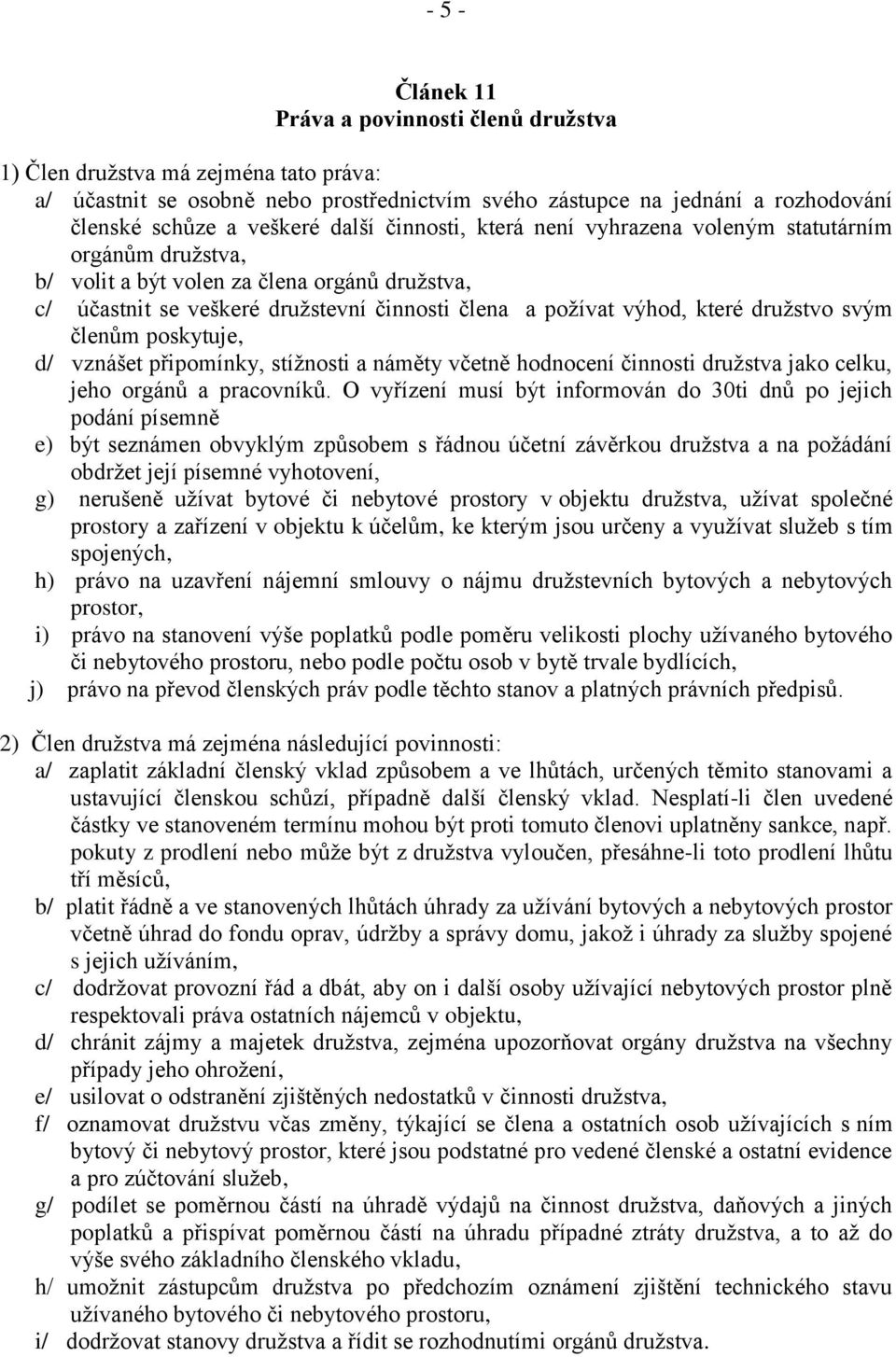 družstvo svým členům poskytuje, d/ vznášet připomínky, stížnosti a náměty včetně hodnocení činnosti družstva jako celku, jeho orgánů a pracovníků.