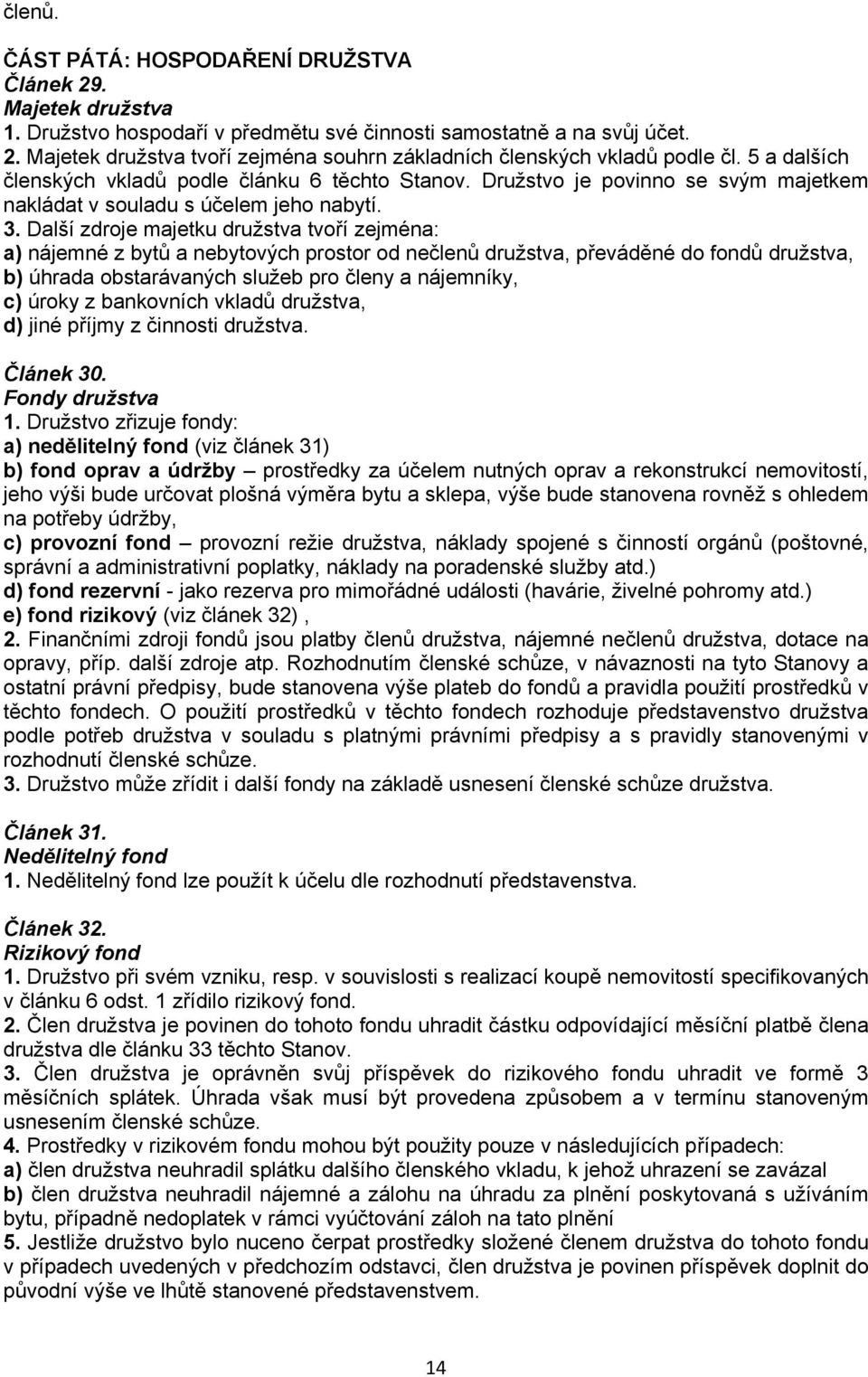 Další zdroje majetku družstva tvoří zejména: a) nájemné z bytů a nebytových prostor od nečlenů družstva, převáděné do fondů družstva, b) úhrada obstarávaných služeb pro členy a nájemníky, c) úroky z