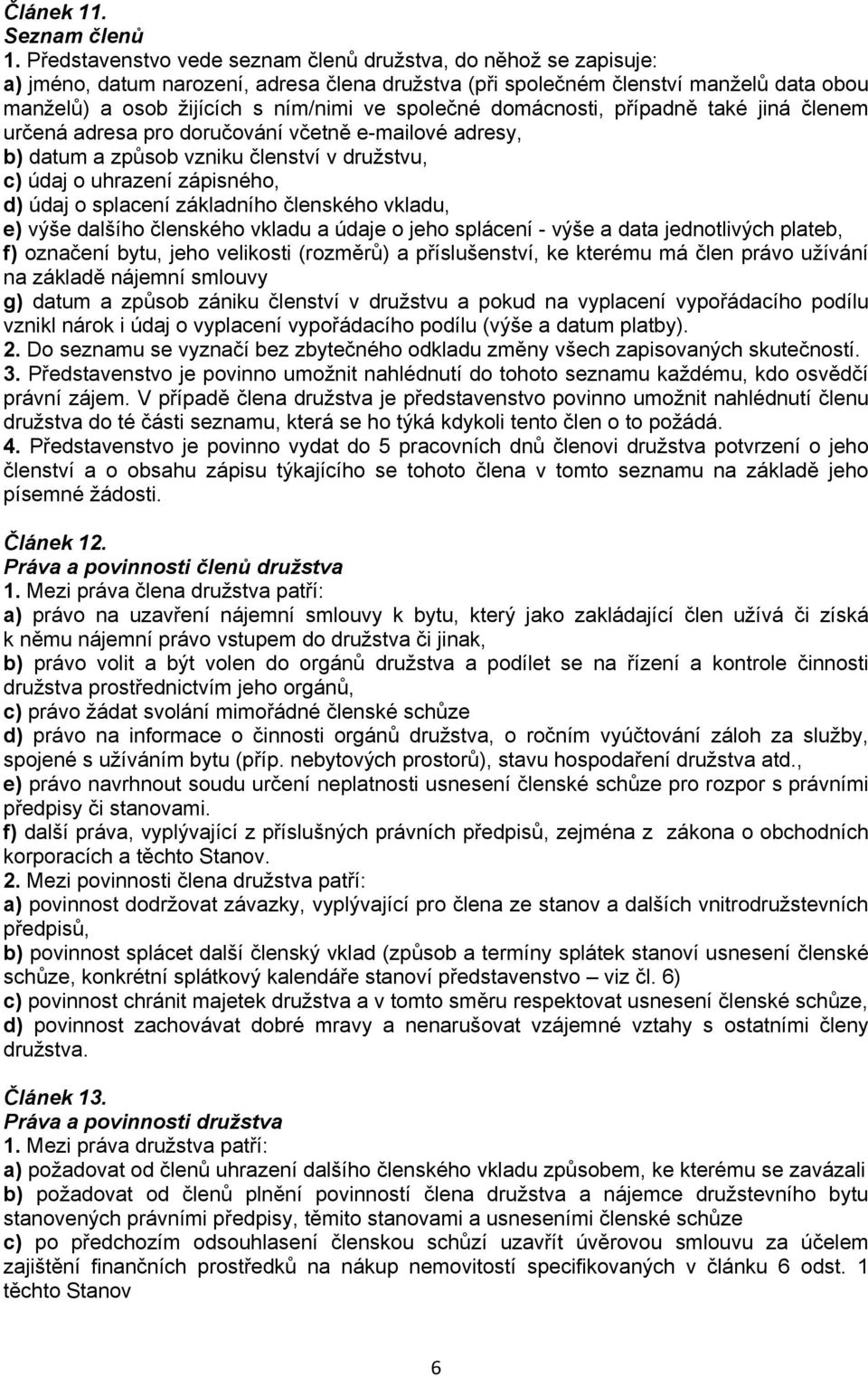 společné domácnosti, případně také jiná členem určená adresa pro doručování včetně e-mailové adresy, b) datum a způsob vzniku členství v družstvu, c) údaj o uhrazení zápisného, d) údaj o splacení