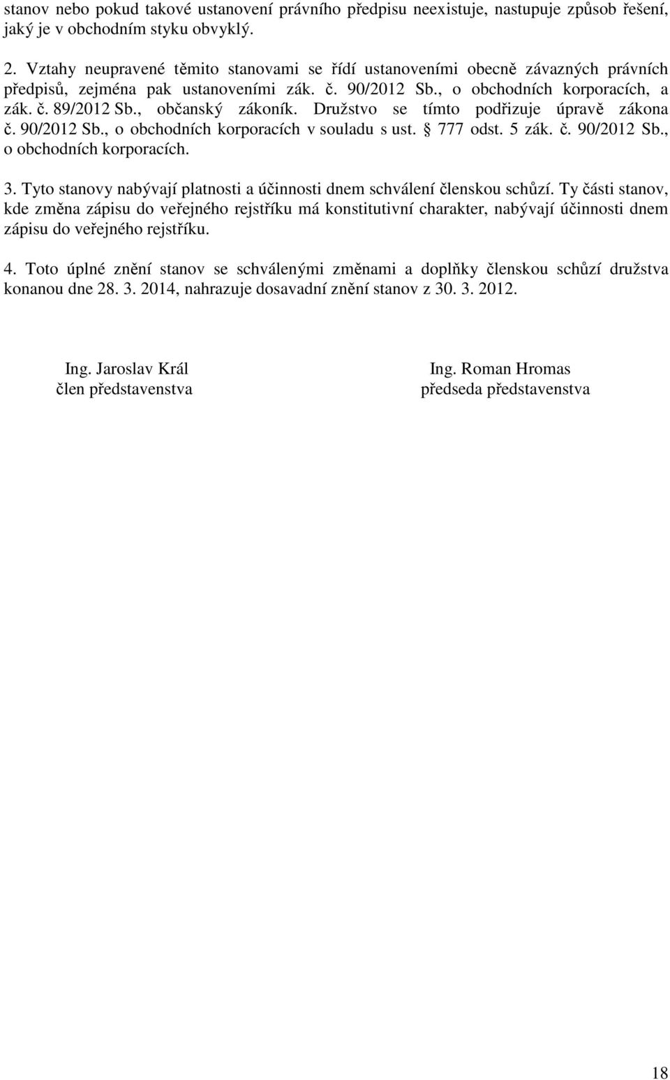 , občanský zákoník. Družstvo se tímto podřizuje úpravě zákona č. 90/2012 Sb., o obchodních korporacích v souladu s ust. 777 odst. 5 zák. č. 90/2012 Sb., o obchodních korporacích. 3.