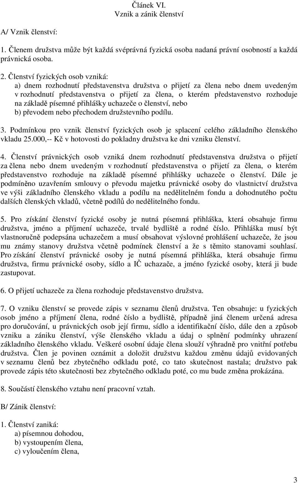 základě písemné přihlášky uchazeče o členství, nebo b) převodem nebo přechodem družstevního podílu. 3. Podmínkou pro vznik členství fyzických osob je splacení celého základního členského vkladu 25.