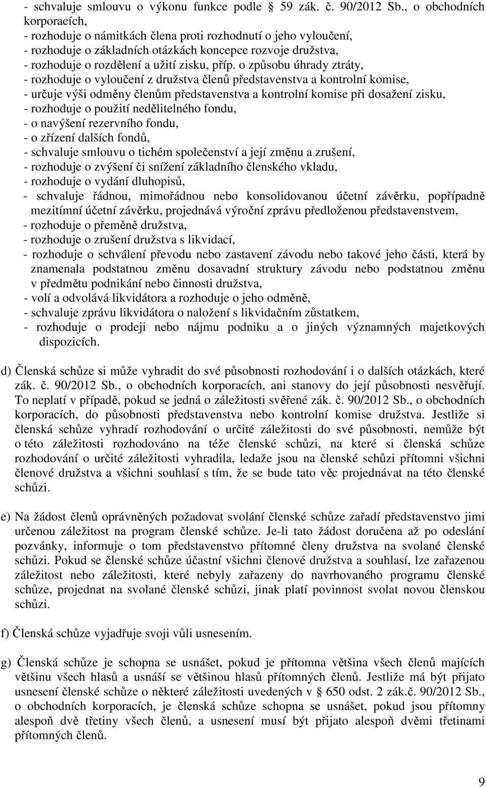 o způsobu úhrady ztráty, - rozhoduje o vyloučení z družstva členů představenstva a kontrolní komise, - určuje výši odměny členům představenstva a kontrolní komise při dosažení zisku, - rozhoduje o