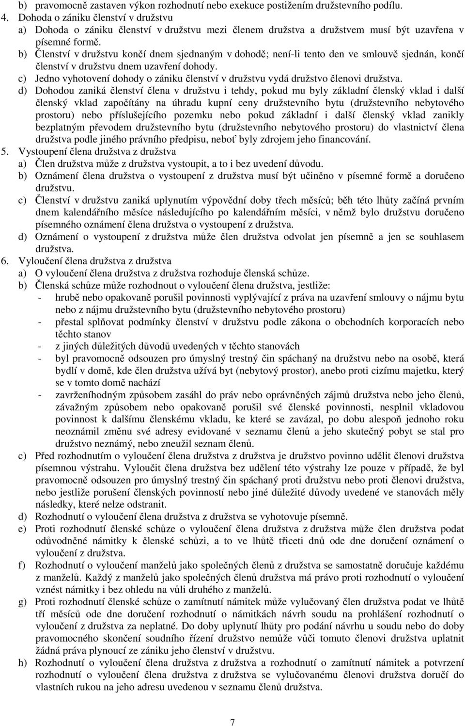 b) Členství v družstvu končí dnem sjednaným v dohodě; není-li tento den ve smlouvě sjednán, končí členství v družstvu dnem uzavření dohody.