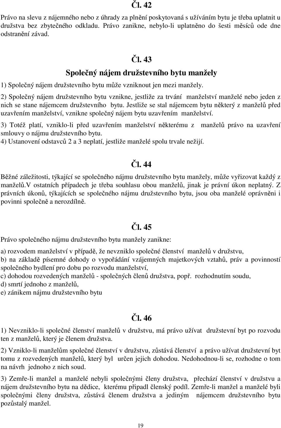 2) Společný nájem družstevního bytu vznikne, jestliže za trvání manželství manželé nebo jeden z nich se stane nájemcem družstevního bytu.