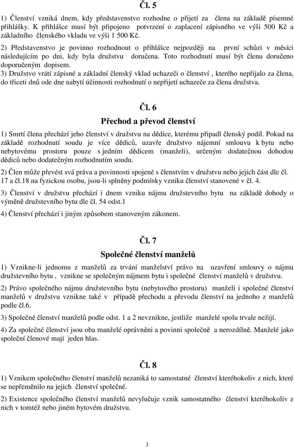 2) Představenstvo je povinno rozhodnout o přihlášce nejpozději na první schůzi v měsíci následujícím po dni, kdy byla družstvu doručena. Toto rozhodnutí musí být členu doručeno doporučeným dopisem.