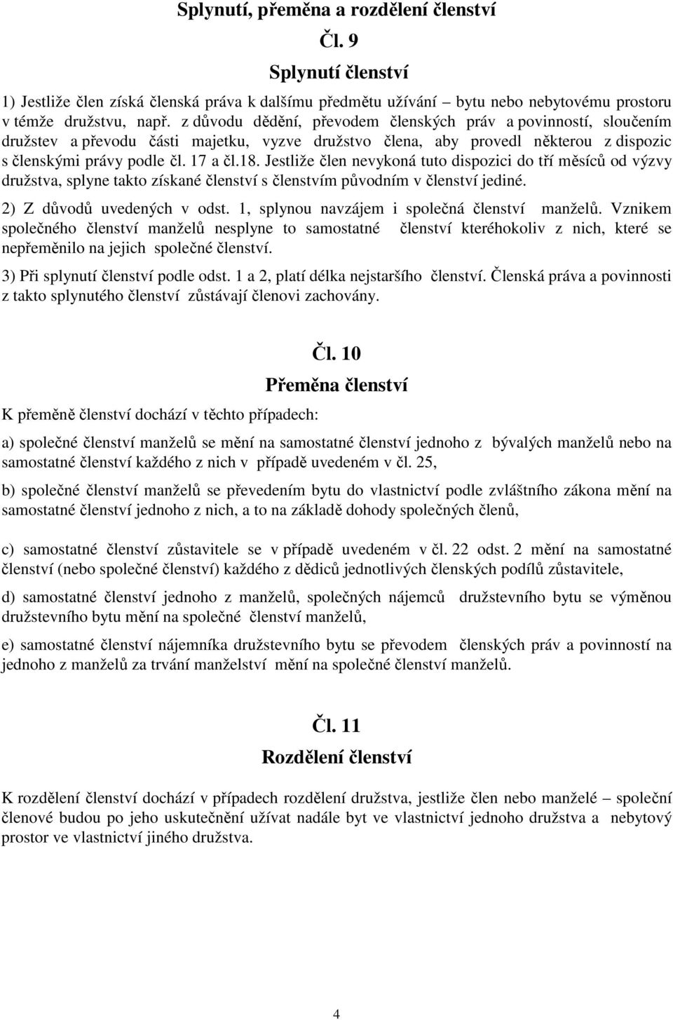 Jestliže člen nevykoná tuto dispozici do tří měsíců od výzvy družstva, splyne takto získané členství s členstvím původním v členství jediné. 2) Z důvodů uvedených v odst.