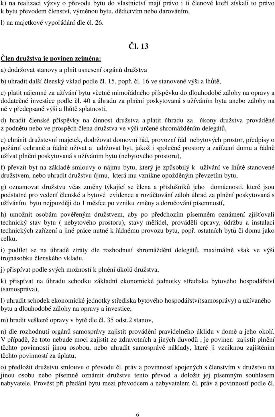 nský vklad podle čl. 15, popř. čl. 16 ve stanovené výši a lhůtě, c) platit nájemné za užívání bytu včetně mimořádného příspěvku do dlouhodobé zálohy na opravy a dodatečné investice podle čl.