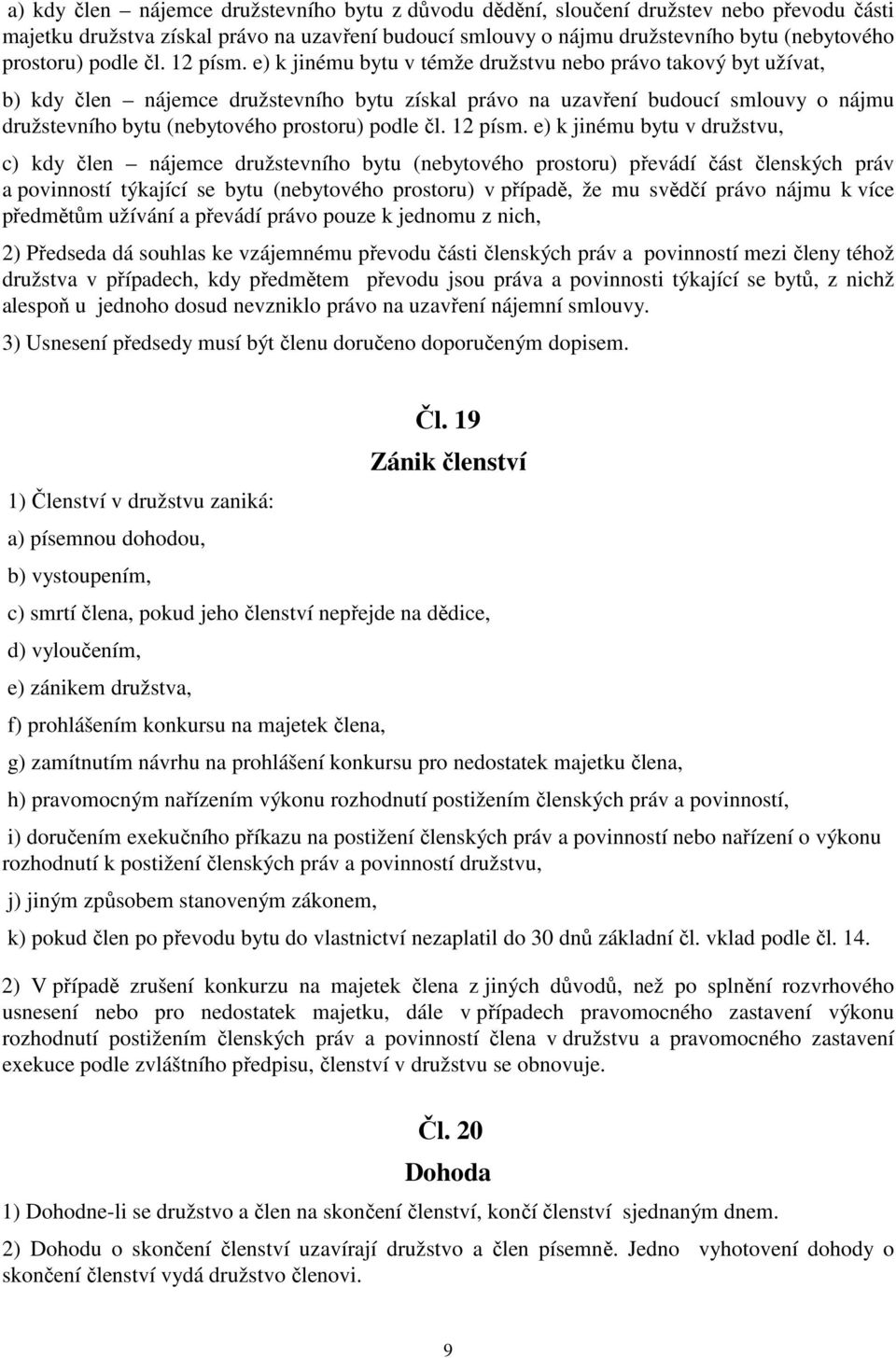 e) k jinému bytu v témže družstvu nebo právo takový byt užívat, b) kdy člen nájemce družstevního bytu získal právo na uzavření budoucí smlouvy o nájmu družstevního bytu (nebytového prostoru)  e) k