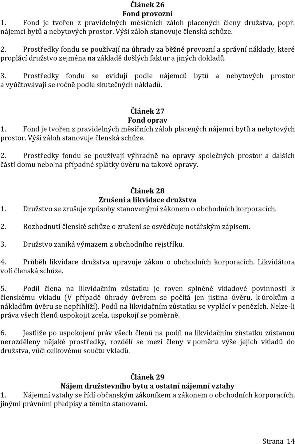 Fond je tvořen z pravidelných měsíčních záloh placených nájemci bytů a nebytových prostor. Výši záloh stanovuje členská schůze. 2.