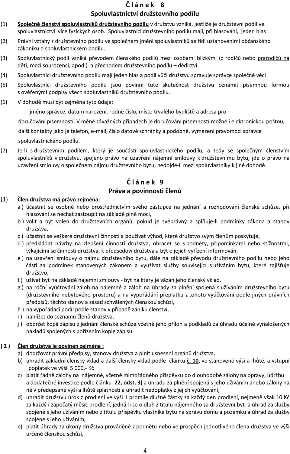 spoluvlastnickém podílu. (3) Spoluvlastnický podíl vzniká převodem členského podílů mezi osobami blízkými (z rodičů nebo prarodičů na děti, mezi sourozenci, apod.