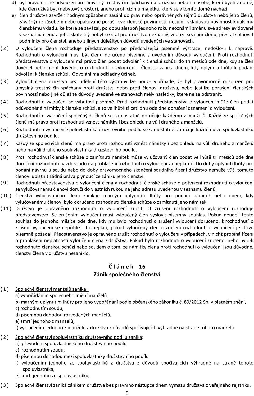 povinnost k dalšímu členskému vkladu, ke které se zavázal, po dobu alespoň jednoho roku neoznámil změnu své adresy evidované v seznamu členů a jeho skutečný pobyt se stal pro družstvo neznámý,