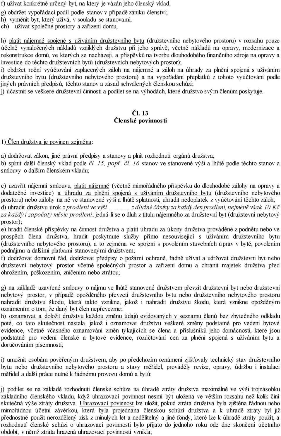 jeho správě, včetně nákladů na opravy, modernizace a rekonstrukce domů, ve kterých se nacházejí, a příspěvků na tvorbu dlouhodobého finančního zdroje na opravy a investice do těchto družstevních bytů