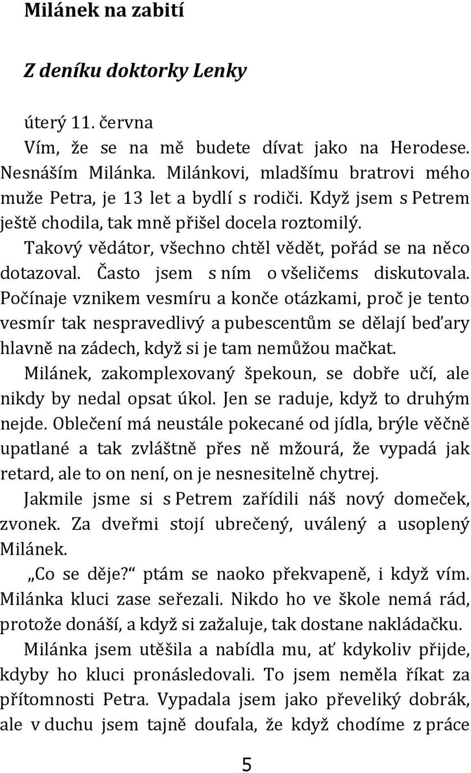 Počínaje vznikem vesmíru a konče otázkami, proč je tento vesmír tak nespravedlivý a pubescentům se dělají beďary hlavně na zádech, když si je tam nemůžou mačkat.