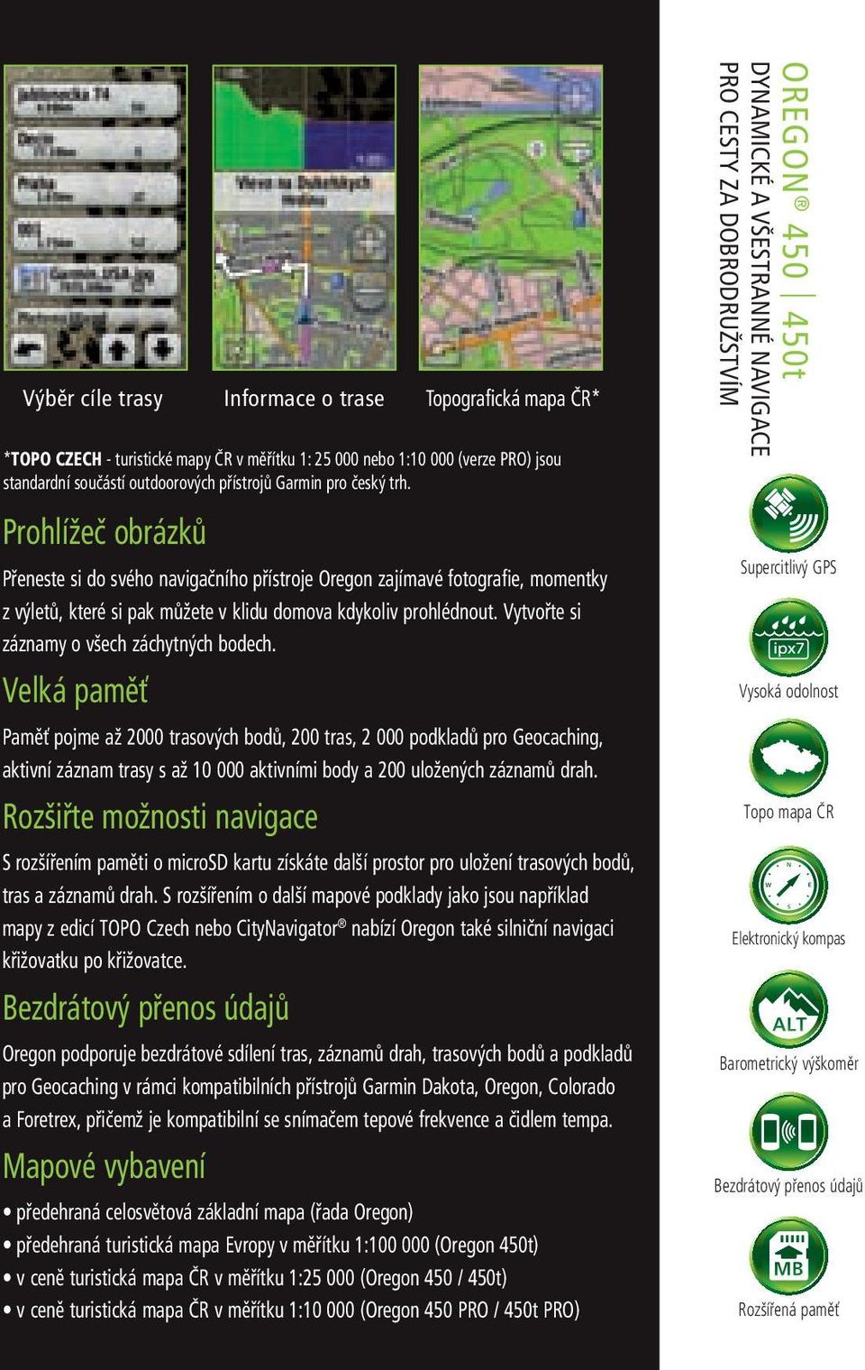 Velká paměť Paměť pojme až 2000 trasových bodů, 200 tras, 2 000 podkladů pro Geocaching, aktivní záznam trasy s až 10 000 aktivními body a 200 uložených záznamů drah.