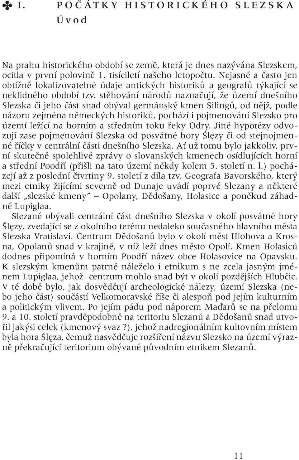 stěhování národů naznačují, že území dnešního Slezska či jeho část snad obýval germánský kmen Silingů, od nějž, podle názoru zejména německých historiků, pochází i pojmenování Slezsko pro území