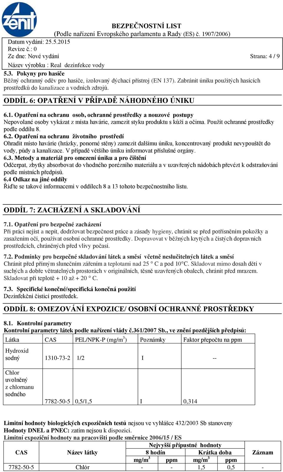 Opatření na ochranu osob, ochranné prostředky a nouzové postupy Nepovolané osoby vykázat z místa havárie, zamezit styku produktu s kůží a očima. Použít ochranné prostředky podle oddílu 8. 6.2.