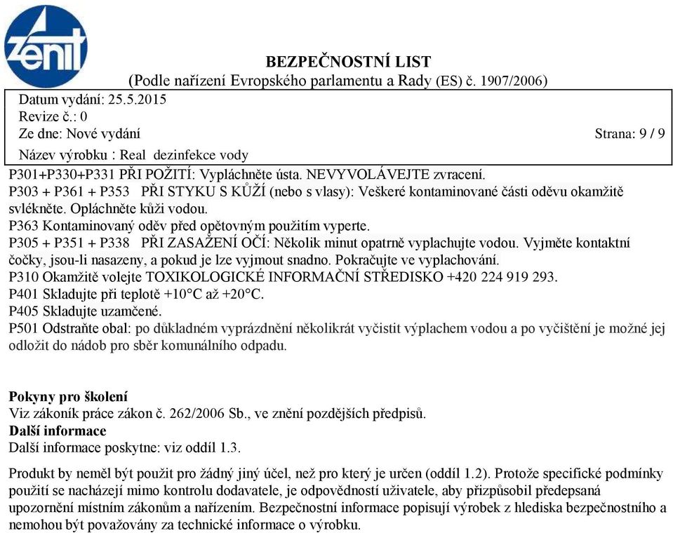 P305 + P351 + P338 PŘI ZASAŽENÍ OČÍ: Několik minut opatrně vyplachujte vodou. Vyjměte kontaktní čočky, jsou-li nasazeny, a pokud je lze vyjmout snadno. Pokračujte ve vyplachování.