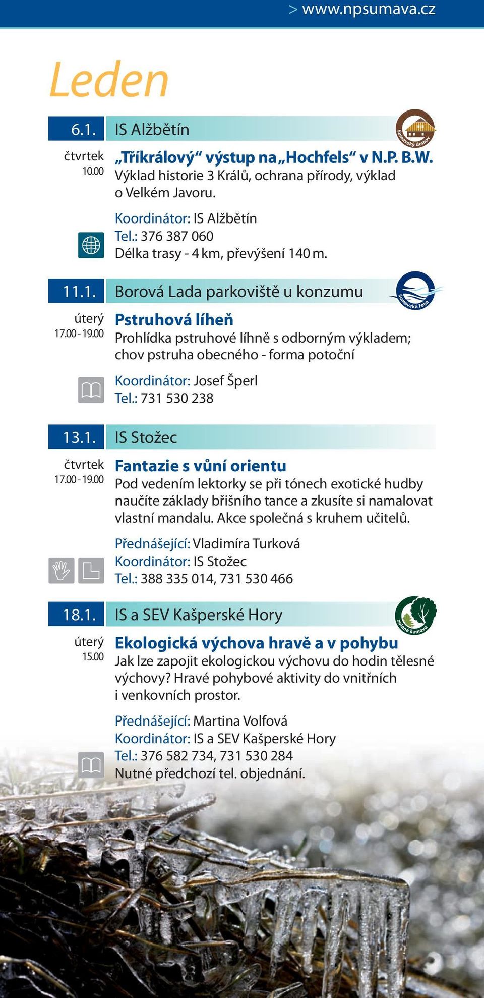 00 Pstruhová líheň Prohlídka pstruhové líhně s odborným výkladem; chov pstruha obecného - forma potoční Koordinátor: Josef Šperl Tel.: 731 530 238 13.1. IS Stožec 17.00-19.