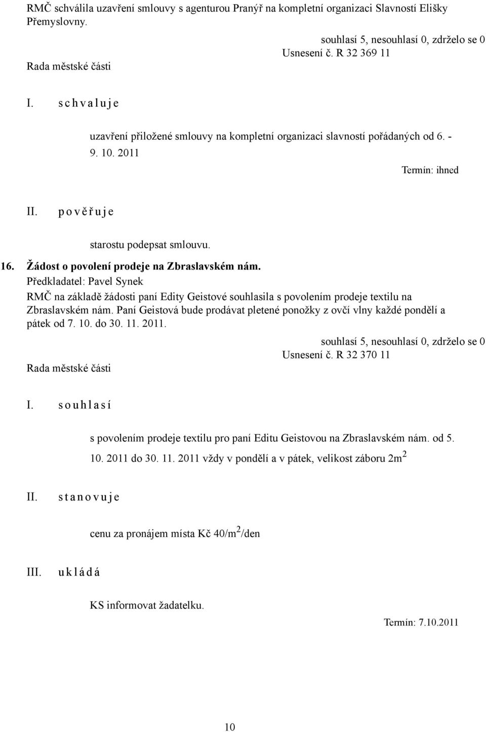 Žádost o povolení prodeje na Zbraslavském nám. Předkladatel: Pavel Synek RMČ na základě žádosti paní Edity Geistové souhlasila s povolením prodeje textilu na Zbraslavském nám.