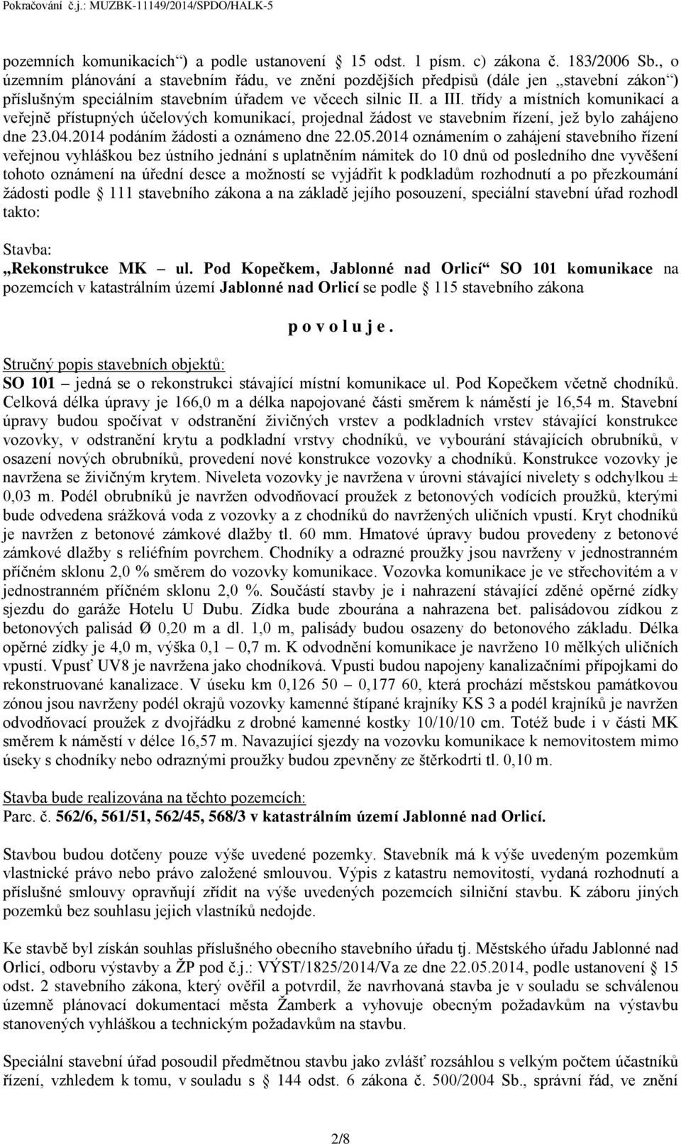 třídy a místních komunikací a veřejně přístupných účelových komunikací, projednal žádost ve stavebním řízení, jež bylo zahájeno dne 23.04.2014 podáním žádosti a oznámeno dne 22.05.