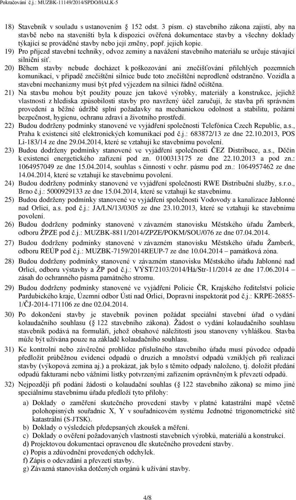 19) Pro příjezd stavební techniky, odvoz zeminy a navážení stavebního materiálu se určuje stávající silniční síť.