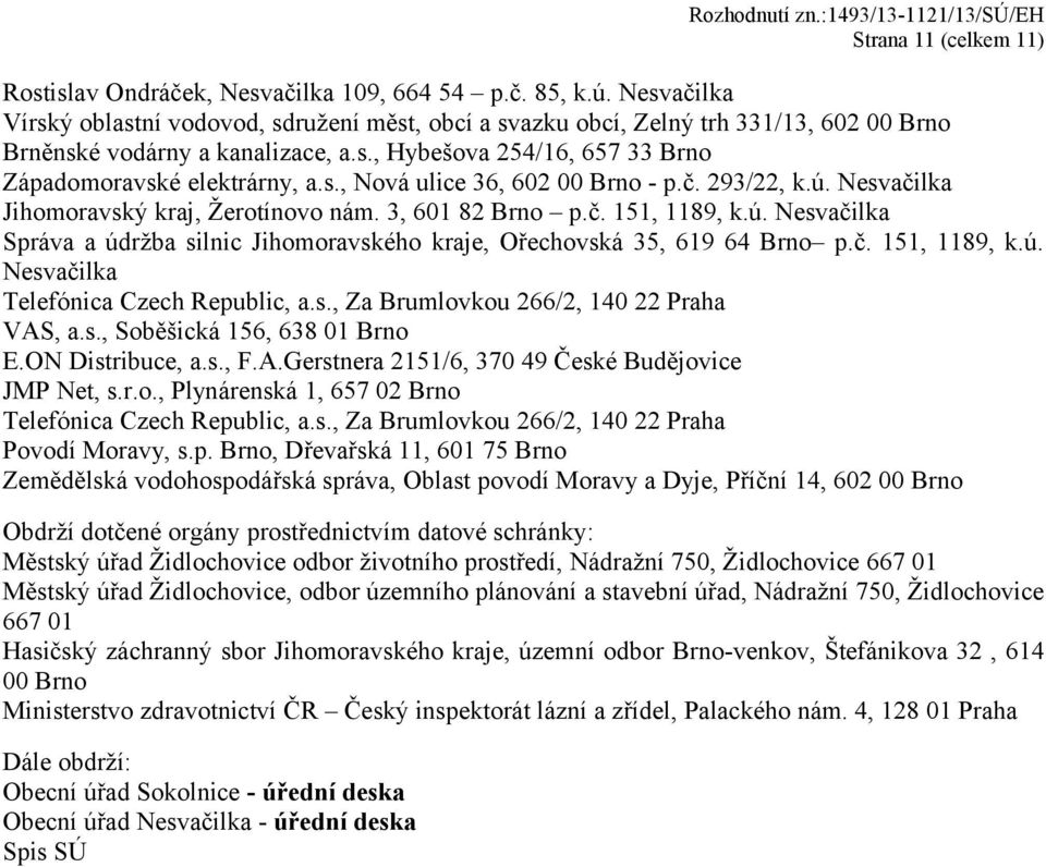 č. 293/22, k.ú. Nesvačilka Jihomoravský kraj, Žerotínovo nám. 3, 601 82 Brno p.č. 151, 1189, k.ú. Nesvačilka Správa a údržba silnic Jihomoravského kraje, Ořechovská 35, 619 64 Brno p.č. 151, 1189, k.ú. Nesvačilka Telefónica Czech Republic, a.