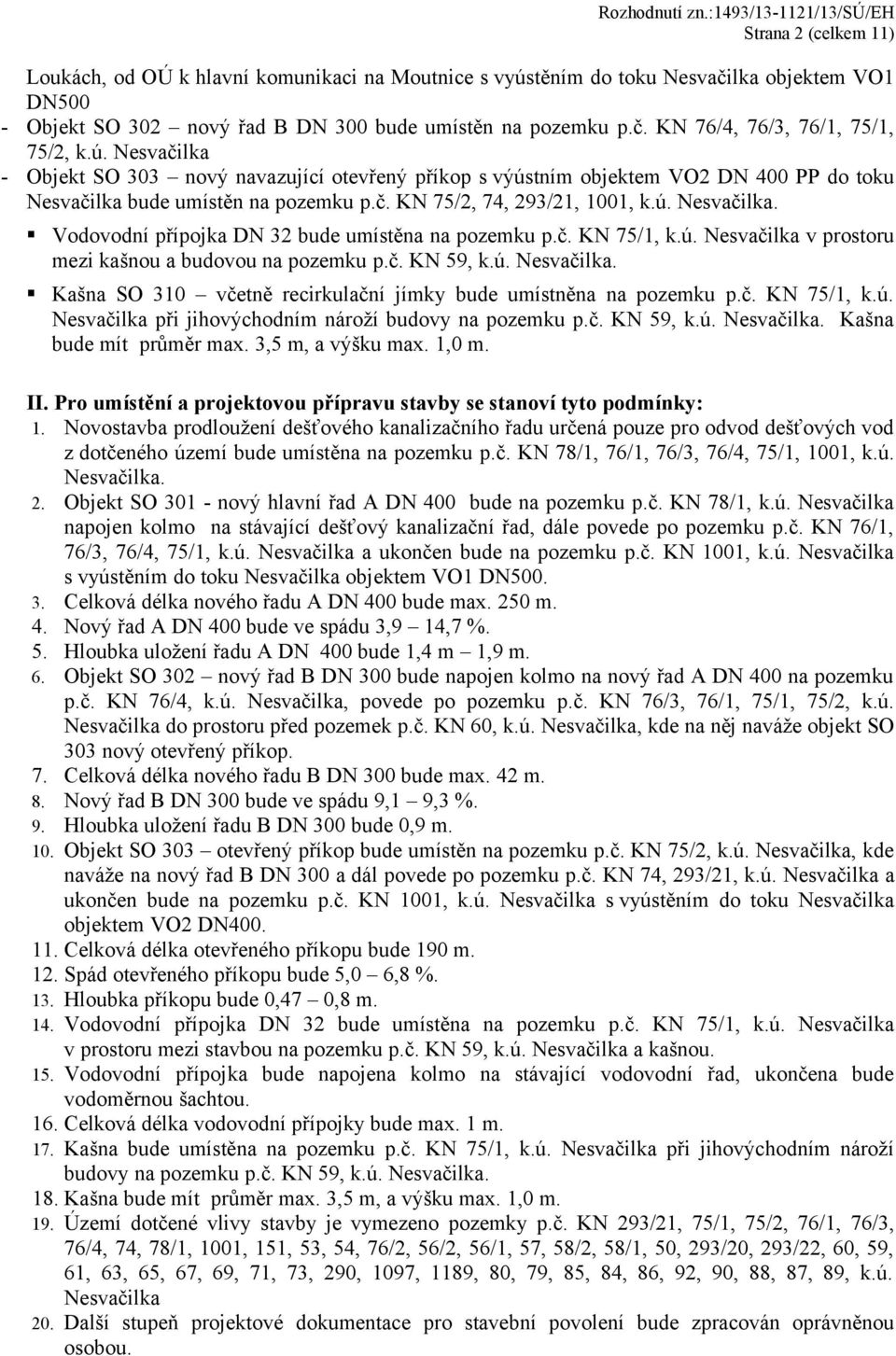 č. KN 75/1, k.ú. Nesvačilka v prostoru mezi kašnou a budovou na pozemku p.č. KN 59, k.ú. Nesvačilka. Kašna SO 310 včetně recirkulační jímky bude umístněna na pozemku p.č. KN 75/1, k.ú. Nesvačilka při jihovýchodním nároží budovy na pozemku p.