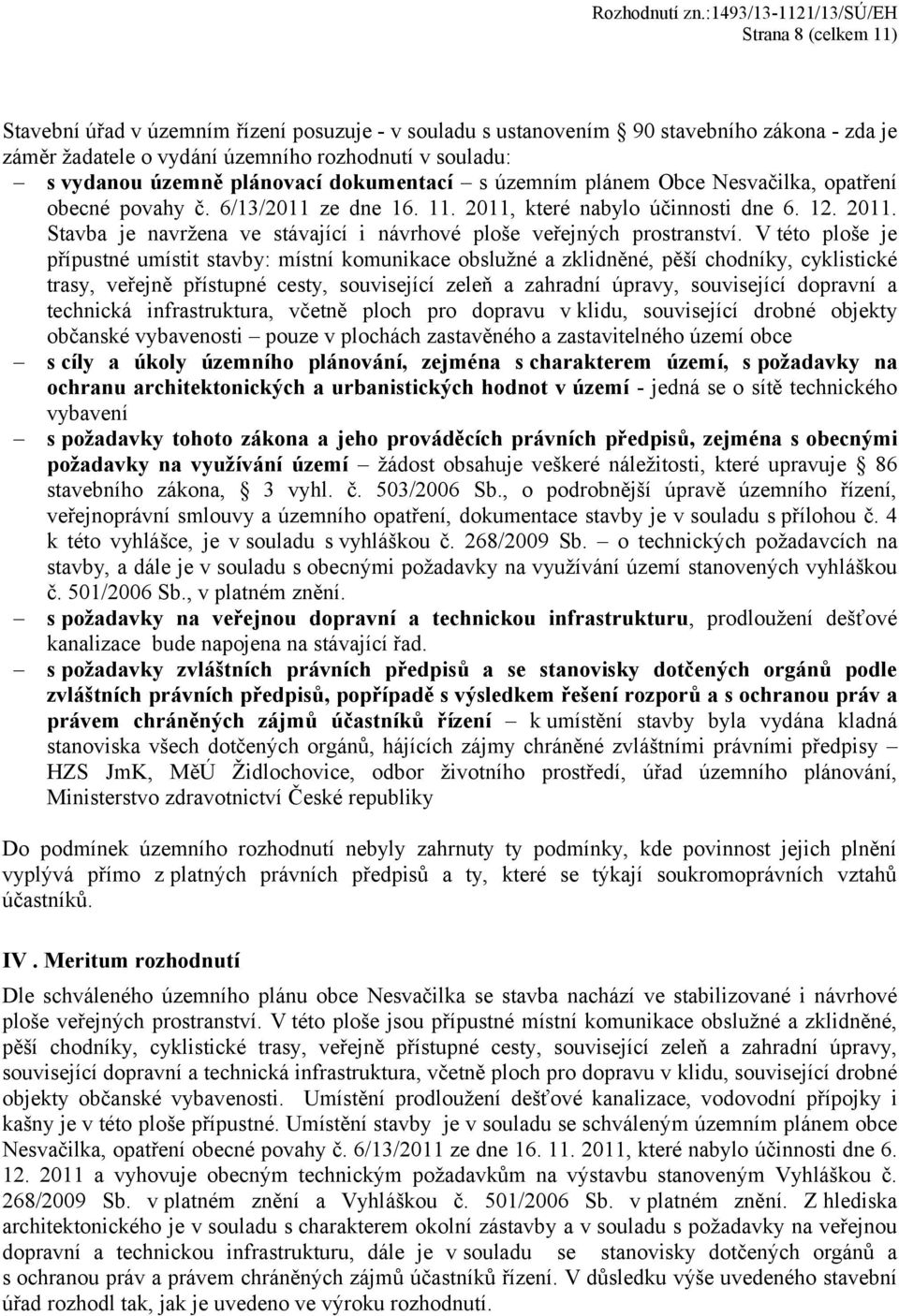 V této ploše je přípustné umístit stavby: místní komunikace obslužné a zklidněné, pěší chodníky, cyklistické trasy, veřejně přístupné cesty, související zeleň a zahradní úpravy, související dopravní