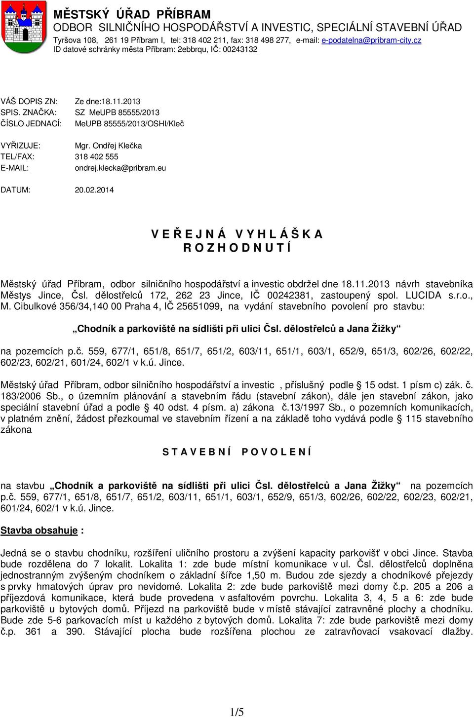 Ondřej Klečka TEL/FAX: 318 402 555 E-MAIL: ondrej.klecka@pribram.eu DATUM: 20.02.2014 V E Ř E J N Á V Y H L Á Š K A R O Z H O D N U T Í Městský úřad Příbram, odbor silničního hospodářství a investic obdržel dne 18.