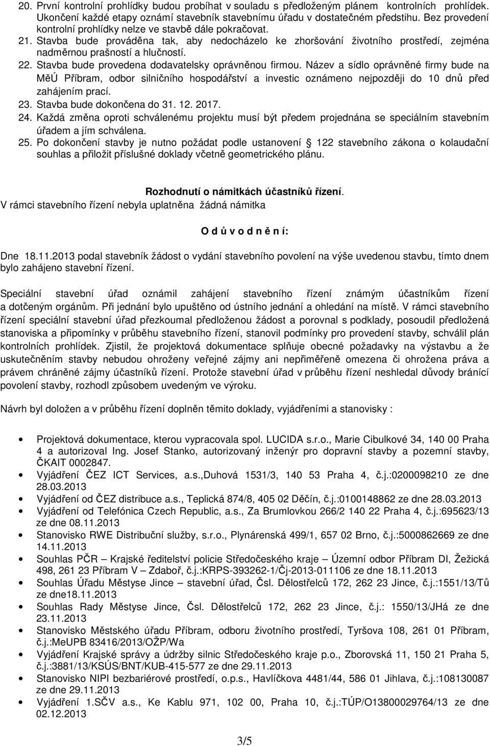 Stavba bude provedena dodavatelsky oprávněnou firmou. Název a sídlo oprávněné firmy bude na MěÚ Příbram, odbor silničního hospodářství a investic oznámeno nejpozději do 10 dnů před zahájením prací.