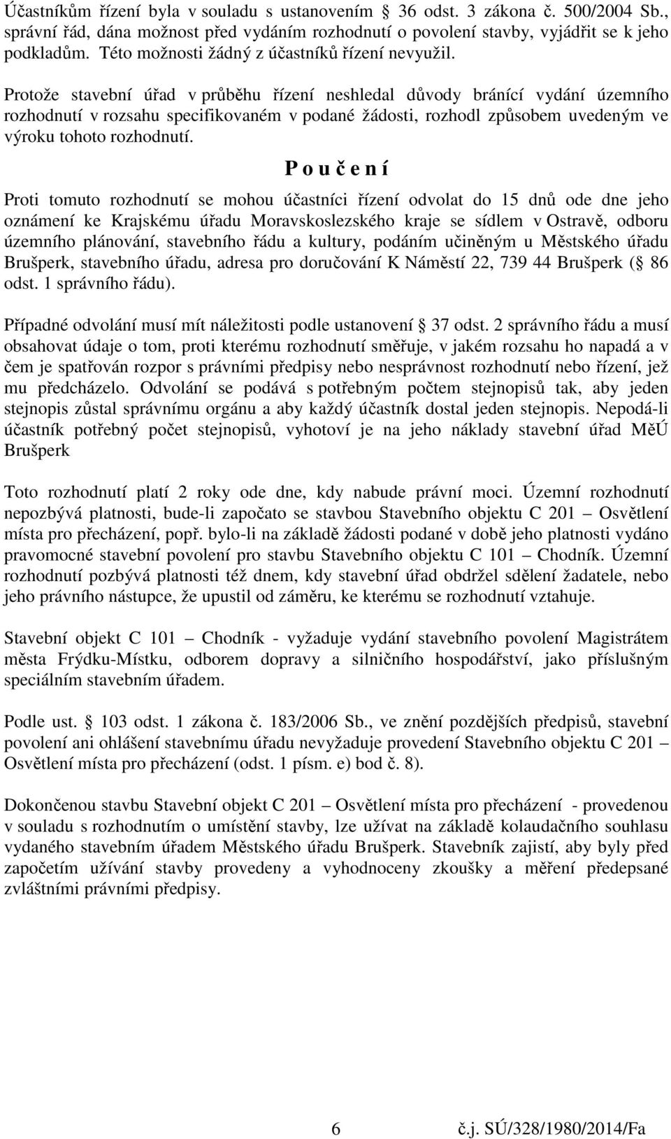 Protože stavební úřad v průběhu řízení neshledal důvody bránící vydání územního rozhodnutí v rozsahu specifikovaném v podané žádosti, rozhodl způsobem uvedeným ve výroku tohoto rozhodnutí.