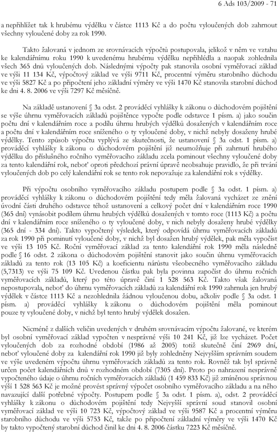 dob. Následnými výpočty pak stanovila osobní vyměřovací základ ve výši 11 134 Kč, výpočtový základ ve výši 9711 Kč, procentní výměru starobního důchodu ve výši 5827 Kč a po připočtení jeho základní