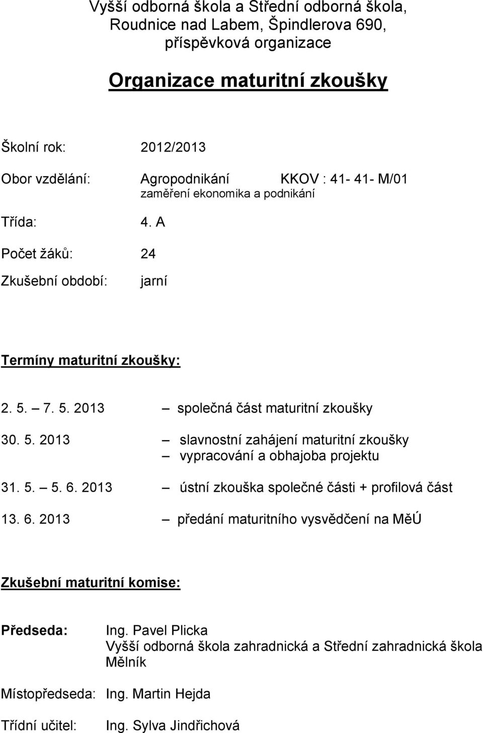 7. 5. 2013 společná část maturitní zkoušky 30. 5. 2013 slavnostní zahájení maturitní zkoušky vypracování a obhajoba projektu 31. 5. 5. 6.