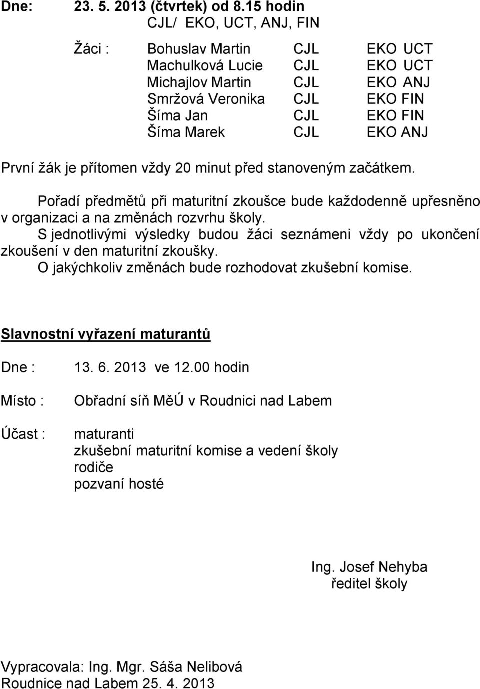 První žák je přítomen vždy 20 minut před stanoveným začátkem. Pořadí předmětů při maturitní zkoušce bude každodenně upřesněno v organizaci a na změnách rozvrhu školy.