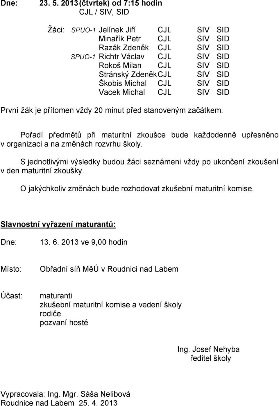 Zdeněk CJL SIV SID Škobis Michal CJL SIV SID Vacek Michal CJL SIV SID První žák je přítomen vždy 20 minut před stanoveným začátkem.