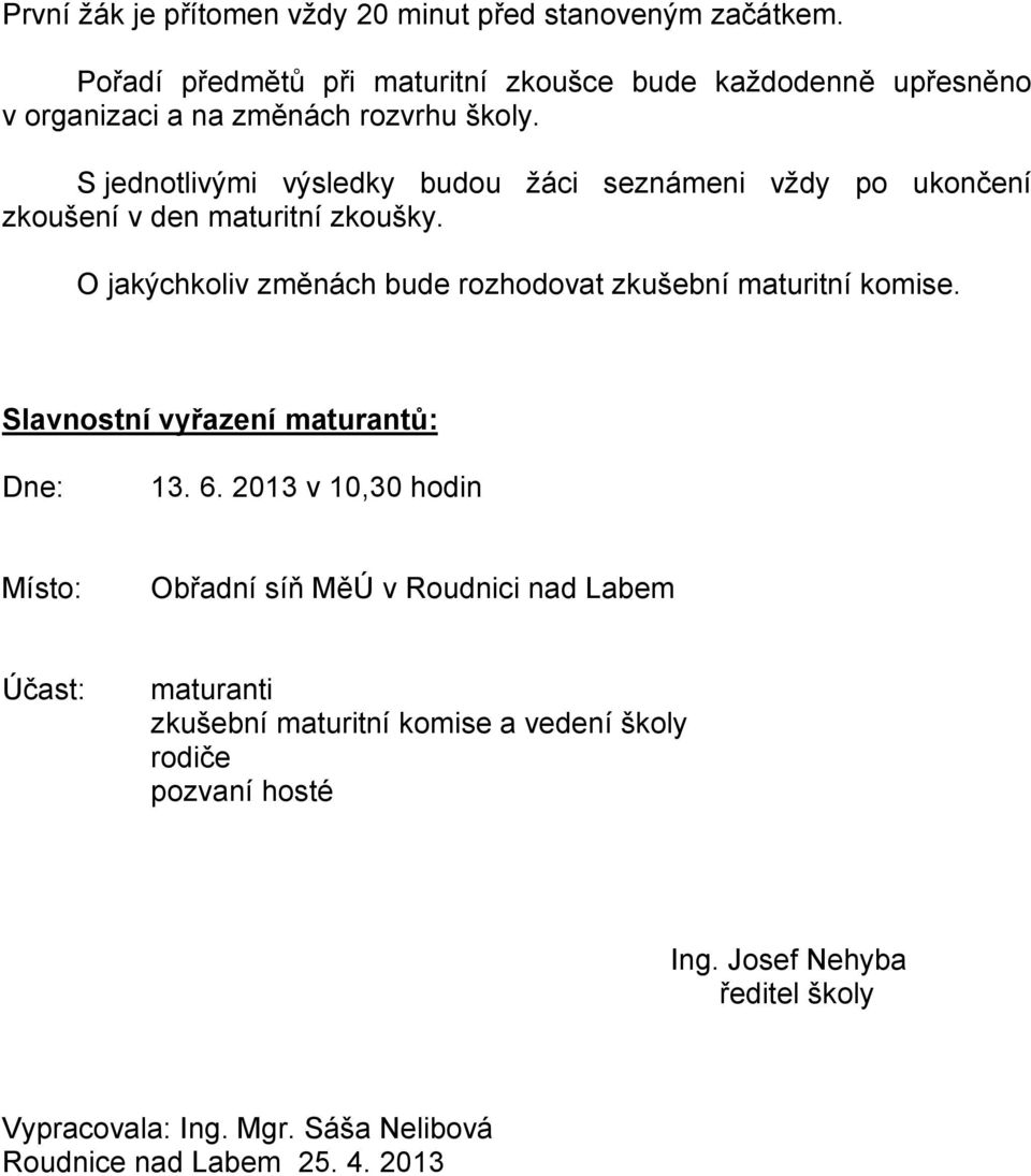 S jednotlivými výsledky budou žáci seznámeni vždy po ukončení zkoušení v den maturitní zkoušky.