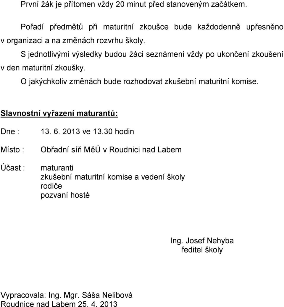 S jednotlivými výsledky budou žáci seznámeni vždy po ukončení zkoušení v den maturitní zkoušky.