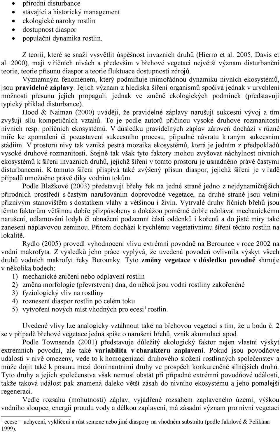 2000), mají v říčních nivách a především v břehové vegetaci největší význam disturbanční teorie, teorie přísunu diaspor a teorie fluktuace dostupnosti zdrojů.