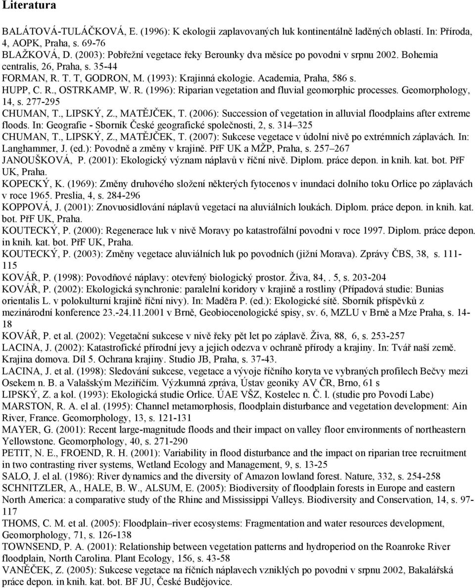 HUPP, C. R., OSTRKAMP, W. R. (1996): Riparian vegetation and fluvial geomorphic processes. Geomorphology, 14, s. 277-295 CHUMAN, T., LIPSKÝ, Z., MATĚJČEK, T.